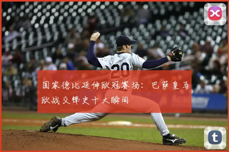 国家德比延伸欧冠赛场：巴萨皇马欧战交锋史十大瞬间