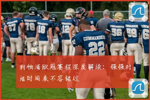 利物浦欧冠赛程深度解读：强强对话时间表不容错过