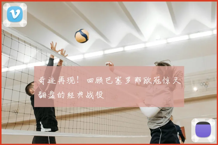 奇迹再现！回顾巴塞罗那欧冠惊天翻盘的经典战役