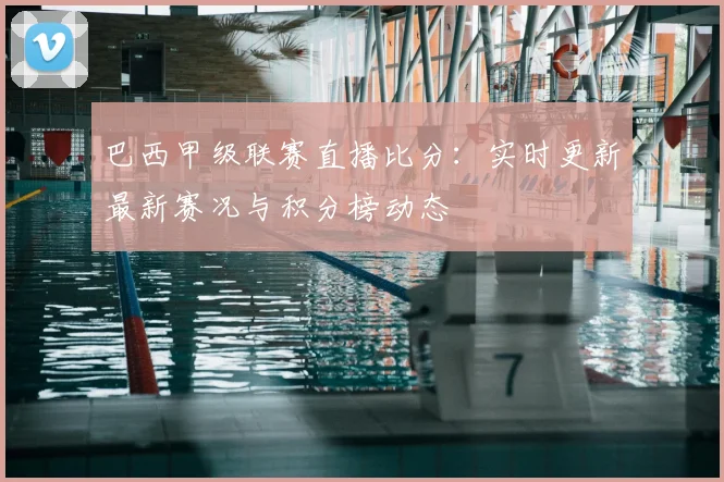 巴西甲级联赛直播比分：实时更新最新赛况与积分榜动态