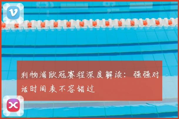 利物浦欧冠赛程深度解读：强强对话时间表不容错过