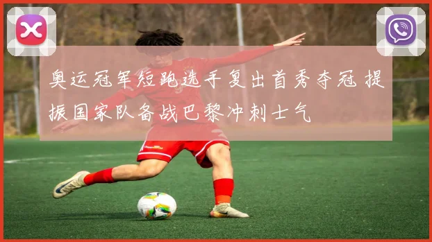 奥运冠军短跑选手复出首秀夺冠 提振国家队备战巴黎冲刺士气