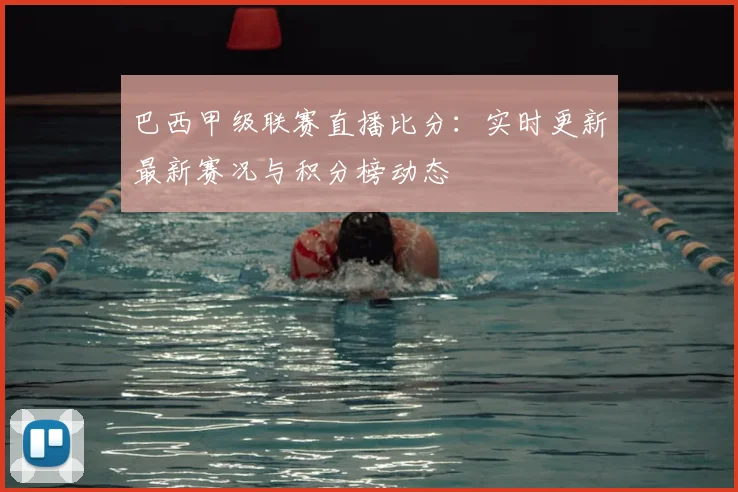 巴西甲级联赛直播比分：实时更新最新赛况与积分榜动态