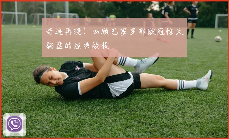 奇迹再现！回顾巴塞罗那欧冠惊天翻盘的经典战役