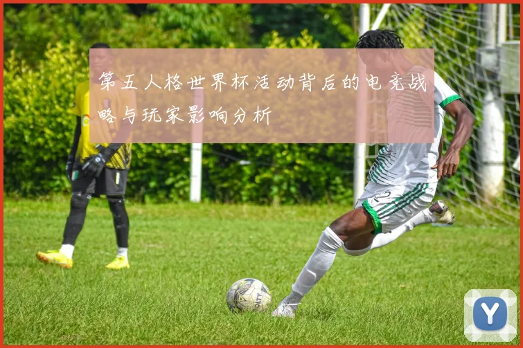 第五人格世界杯活动背后的电竞战略与玩家影响分析