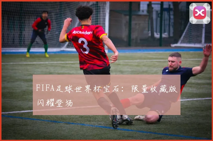 FIFA足球世界杯宝石：限量收藏版闪耀登场