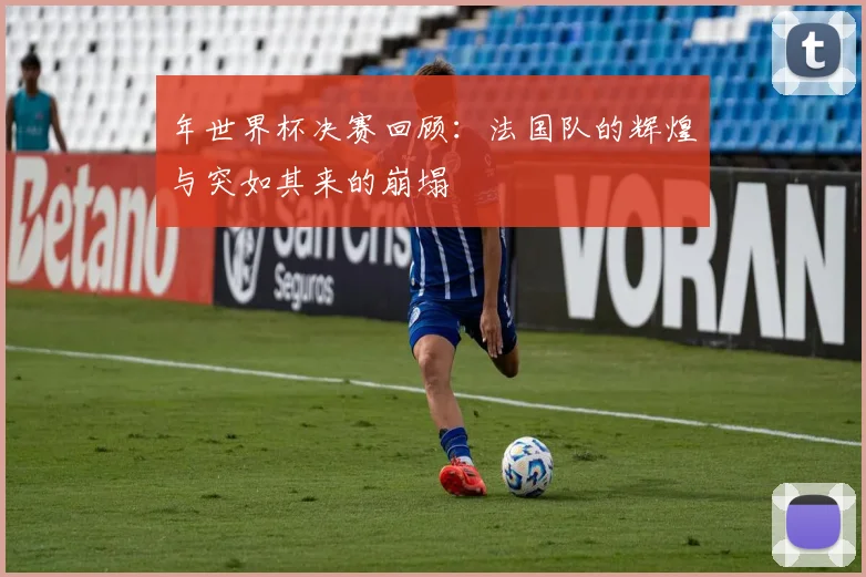 年世界杯决赛回顾：法国队的辉煌与突如其来的崩塌