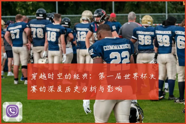 穿越时空的经典：第一届世界杯决赛的深度历史分析与影响