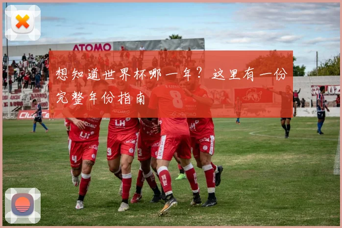 想知道世界杯哪一年？这里有一份完整年份指南