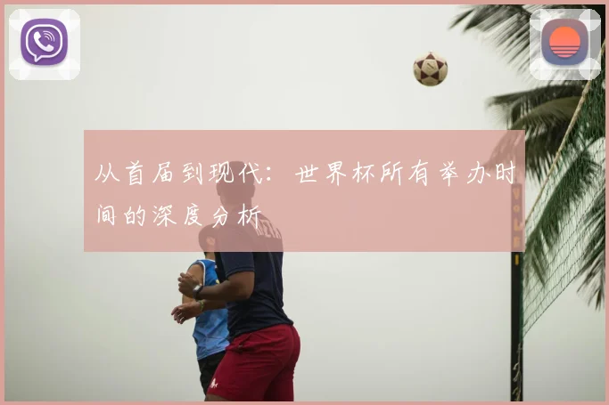 从首届到现代：世界杯所有举办时间的深度分析