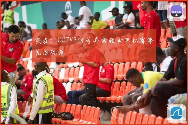 突发：CCTV5信号异常致世界杯赛事无法观看