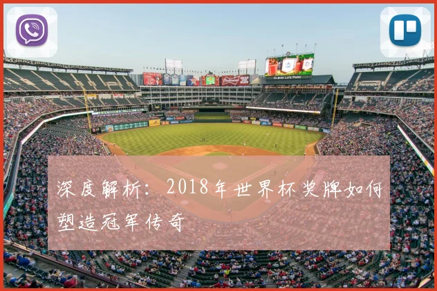 深度解析：2018年世界杯奖牌如何塑造冠军传奇