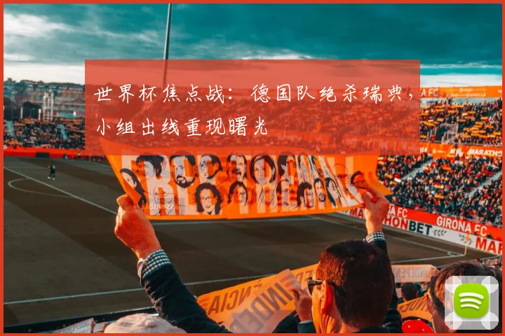 世界杯焦点战：德国队绝杀瑞典，小组出线重现曙光