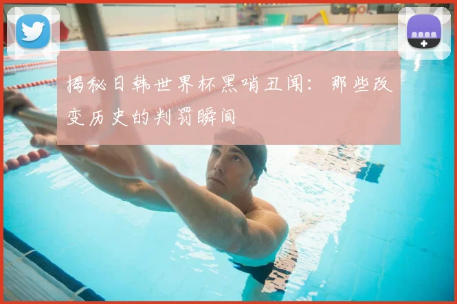 揭秘日韩世界杯黑哨丑闻:那些改变历史的判罚瞬间