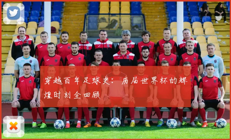 穿越百年足球史：历届世界杯的辉煌时刻全回顾