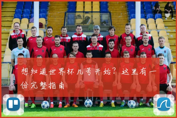 想知道世界杯几号开始？这里有一份完整指南