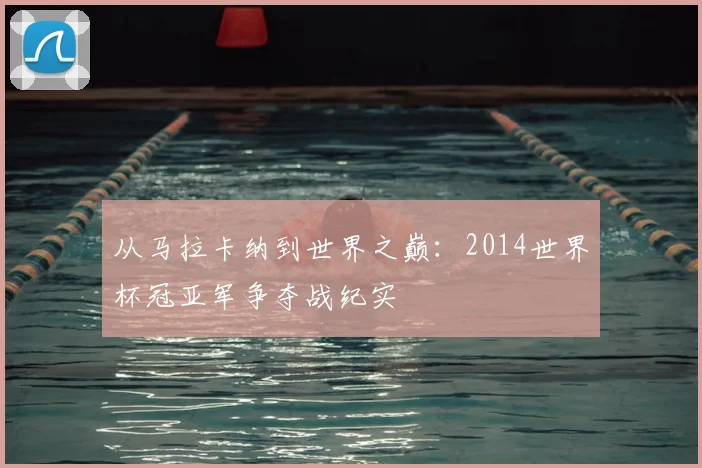 从马拉卡纳到世界之巅：2014世界杯冠亚军争夺战纪实