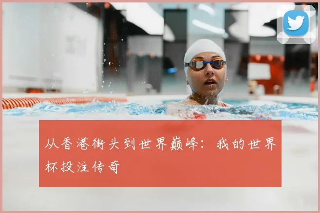 从香港街头到世界巅峰：我的世界杯投注传奇