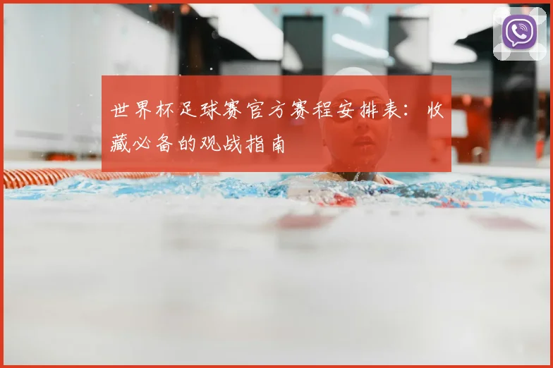 世界杯足球赛官方赛程安排表：收藏必备的观战指南