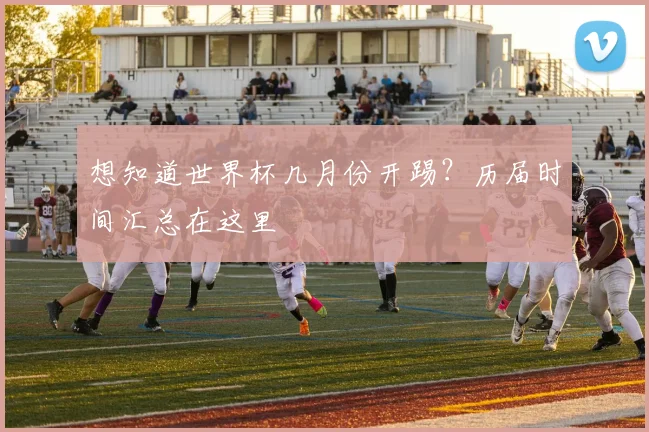 想知道世界杯几月份开踢？历届时间汇总在这里