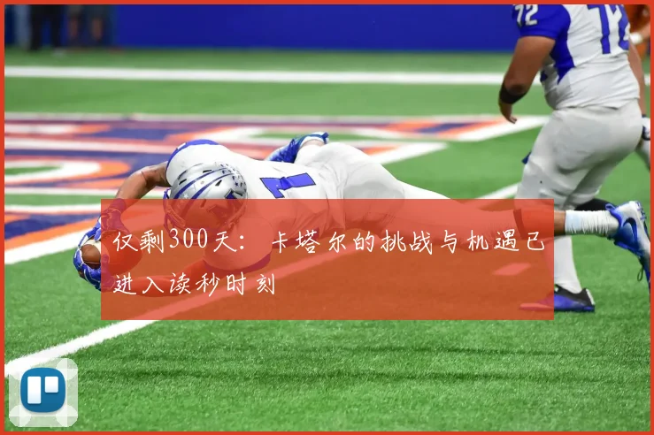 仅剩300天：卡塔尔的挑战与机遇已进入读秒时刻