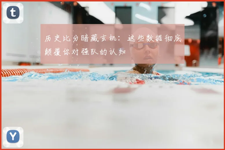 历史比分暗藏玄机:这些数据彻底颠覆你对强队的认知