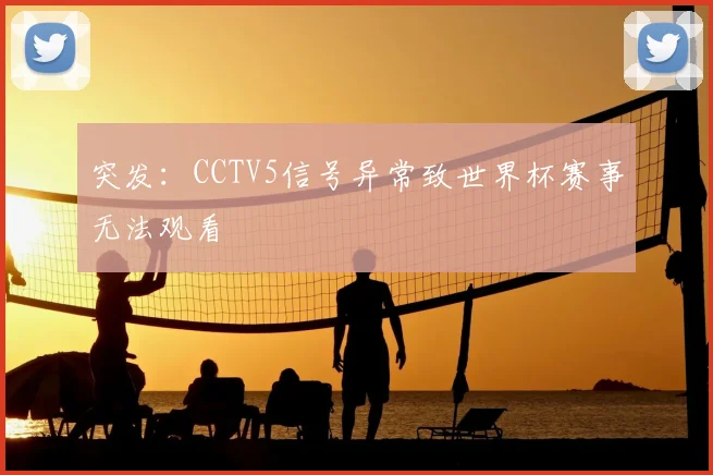突发：CCTV5信号异常致世界杯赛事无法观看
