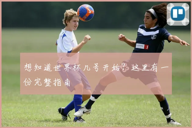 想知道世界杯几号开始？这里有一份完整指南