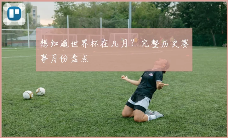 想知道世界杯在几月？完整历史赛事月份盘点