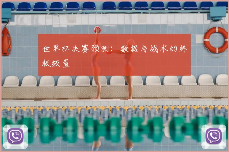 世界杯决赛预测：数据与战术的终极较量
